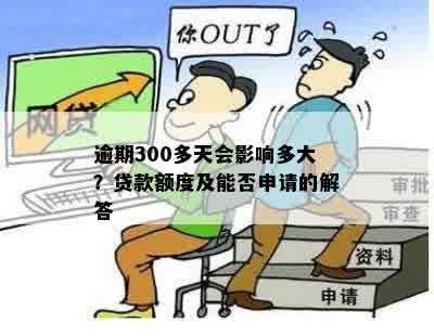 逾期300多天会影响多大？贷款额度及能否申请的解答