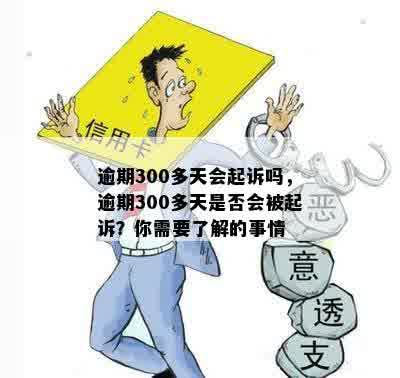 逾期300多天会起诉吗，逾期300多天是否会被起诉？你需要了解的事情