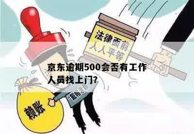 京东逾期500会否有工作人员找上门？