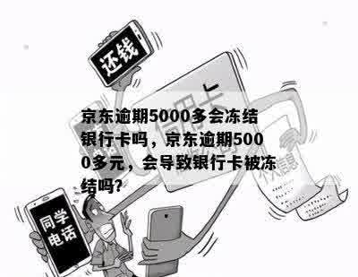 京东逾期5000多会冻结银行卡吗，京东逾期5000多元，会导致银行卡被冻结吗？