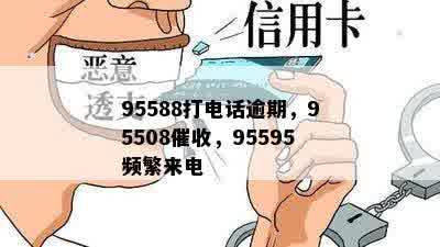 95588打电话逾期，95508催收，95595频繁来电