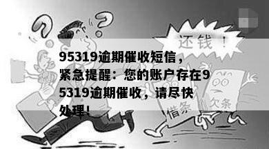 95319逾期催收短信，紧急提醒：您的账户存在95319逾期催收，请尽快处理！