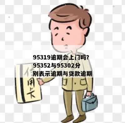 95319逾期会上门吗？95352与95302分别表示逾期与贷款逾期