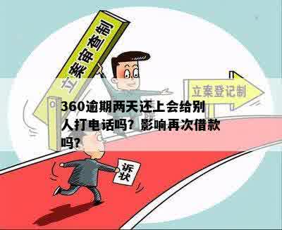 360逾期两天还上会给别人打电话吗？影响再次借款吗？