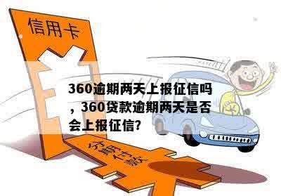 360逾期两天上报征信吗，360贷款逾期两天是否会上报征信？