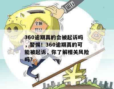 360逾期真的会被起诉吗，警惕！360逾期真的可能被起诉，你了解相关风险吗？