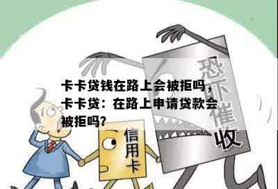 卡卡贷钱在路上会被拒吗，卡卡贷：在路上申请贷款会被拒吗？