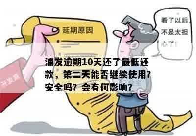 浦发逾期10天还了更低还款，第二天能否继续使用？安全吗？会有何影响？