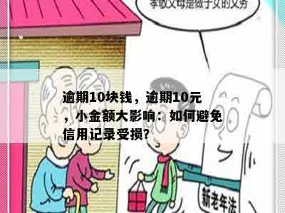 逾期10块钱，逾期10元，小金额大影响：如何避免信用记录受损？