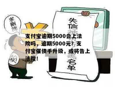 支付宝逾期5000会上法院吗，逾期5000元？支付宝催债手升级，或将告上法院！