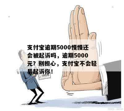 支付宝逾期5000慢慢还会被起诉吗，逾期5000元？别担心，支付宝不会轻易起诉你！