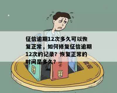 征信逾期12次多久可以恢复正常，如何修复征信逾期12次的记录？恢复正常的时间是多久？