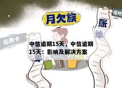 中信逾期15天，中信逾期15天：影响及解决方案