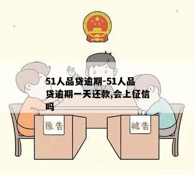 51人品贷逾期-51人品贷逾期一天还款,会上征信吗