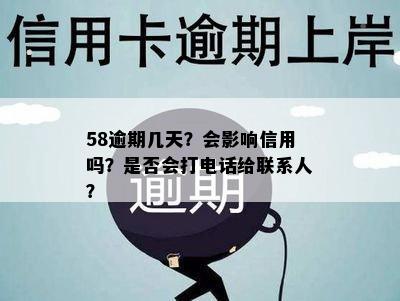 58逾期几天？会影响信用吗？是否会打电话给联系人？