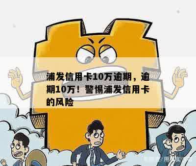 浦发信用卡10万逾期，逾期10万！警惕浦发信用卡的风险