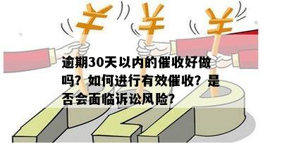 逾期30天以内的催收好做吗？如何进行有效催收？是否会面临诉讼风险？