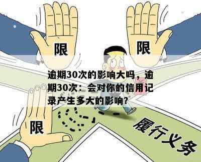 逾期30次的影响大吗，逾期30次：会对你的信用记录产生多大的影响？