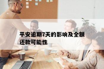 平安逾期7天的影响及全额还款可能性