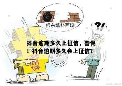 抖音逾期多久上征信，警惕！抖音逾期多久会上征信？