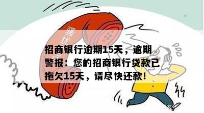 招商银行逾期15天，逾期警报：您的招商银行贷款已拖欠15天，请尽快还款！