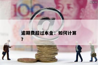 逾期费超过本金：如何计算？