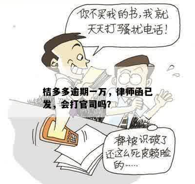 桔多多逾期一万，律师函已发，会打官司吗？