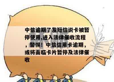 中信逾期了发短信说卡被暂停使用,进入法律催收流程，警惕！中信信用卡逾期，或将面临卡片暂停及法律催收