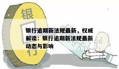 银行逾期新法规最新，权威解读：银行逾期新法规最新动态与影响