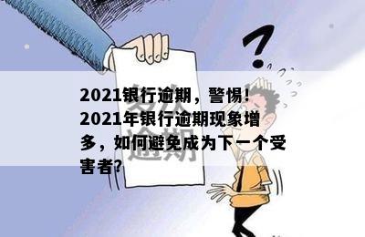 2021银行逾期，警惕！2021年银行逾期现象增多，如何避免成为下一个受害者？