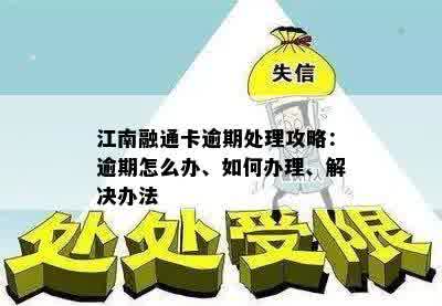 江南融通卡逾期处理攻略：逾期怎么办、如何办理、解决办法