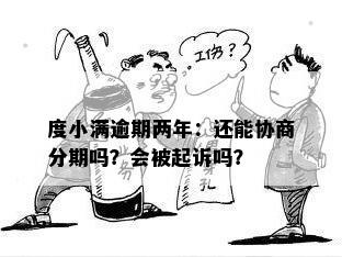 度小满逾期两年：还能协商分期吗？会被起诉吗？