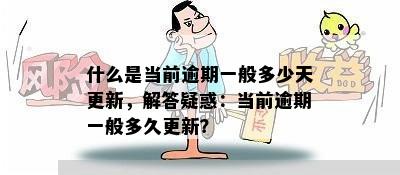 什么是当前逾期一般多少天更新，解答疑惑：当前逾期一般多久更新？