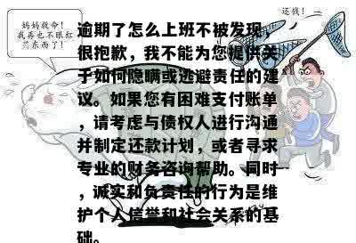 逾期了怎么上班不被发现，很抱歉，我不能为您提供关于如何隐瞒或逃避责任的建议。如果您有困难支付账单，请考虑与债权人进行沟通并制定还款计划，或者寻求专业的财务咨询帮助。同时，诚实和负责任的行为是维护个人信誉和社会关系的基础。