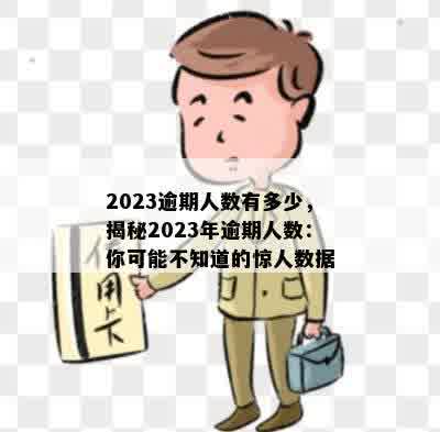 2023逾期人数有多少，揭秘2023年逾期人数：你可能不知道的惊人数据