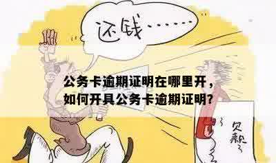 公务卡逾期证明在哪里开，如何开具公务卡逾期证明？