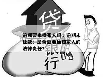 逾期要来找家人吗，逾期未还款：是否需要通知家人的法律责任？