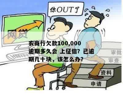 农商行欠款100,000逾期多久会 上征信？已逾期几十块，该怎么办？