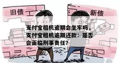 支付宝租机逾期会坐牢吗，支付宝租机逾期还款：是否会面临刑事责任？