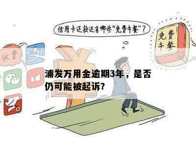 浦发万用金逾期3年，是否仍可能被起诉？