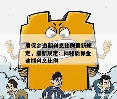 质保金逾期利息比例最新规定，最新规定：揭秘质保金逾期利息比例