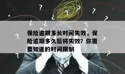 保险逾期多长时间失效，保险逾期多久后将失效？你需要知道的时间限制