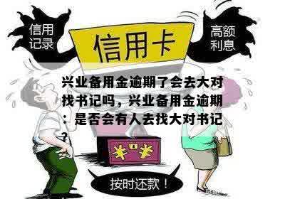 兴业备用金逾期了会去大对找书记吗，兴业备用金逾期：是否会有人去找大对书记？