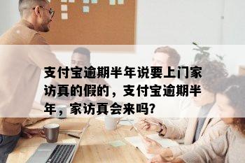 支付宝逾期半年说要上门家访真的假的，支付宝逾期半年，家访真会来吗？