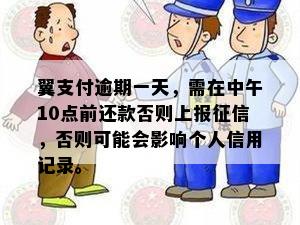 翼支付逾期一天，需在中午10点前还款否则上报征信，否则可能会影响个人信用记录。