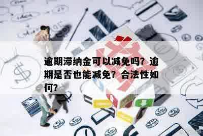 逾期滞纳金可以减免吗？逾期是否也能减免？合法性如何？