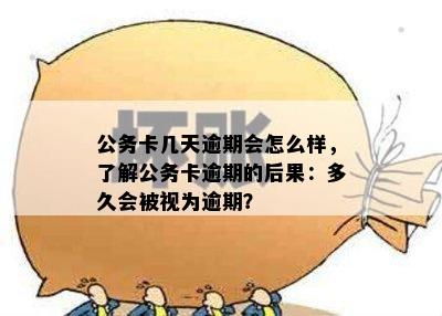 公务卡几天逾期会怎么样，了解公务卡逾期的后果：多久会被视为逾期？