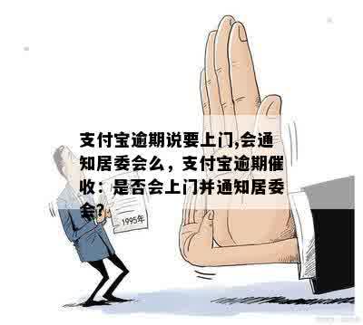 支付宝逾期说要上门,会通知居委会么，支付宝逾期催收：是否会上门并通知居委会？