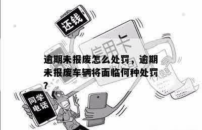 逾期未报废怎么处罚，逾期未报废车辆将面临何种处罚？