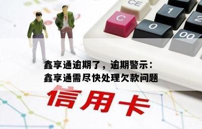 鑫享通逾期了，逾期警示：鑫享通需尽快处理欠款问题